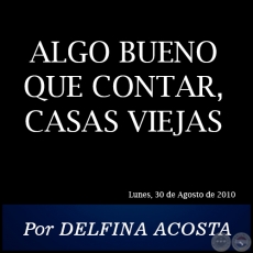 ALGO BUENO QUE CONTAR, CASAS VIEJAS - Por DELFINA ACOSTA - Lunes, 30 de Agosto de 2010